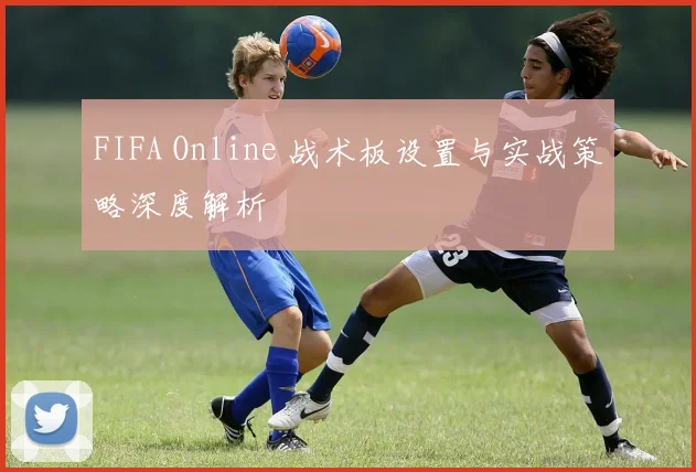 FIFA Online 战术板设置与实战策略深度解析