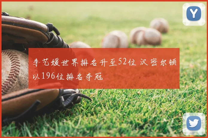 李艺媛世界排名升至52位 汉密尔顿以196位排名夺冠