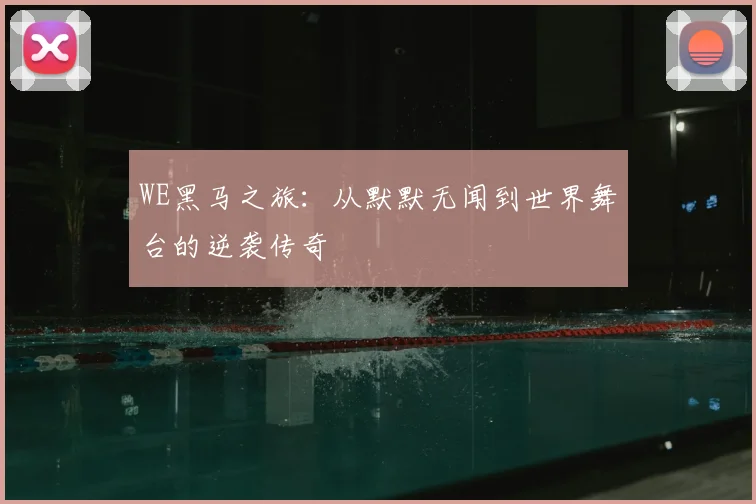 WE黑马之旅:从默默无闻到世界舞台的逆袭传奇