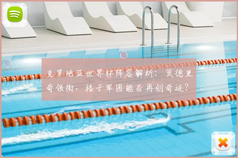 克罗地亚世界杯阵容解析：莫德里奇领衔，格子军团能否再创奇迹？