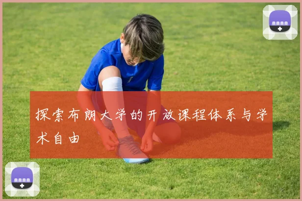 探索布朗大学的开放课程体系与学术自由