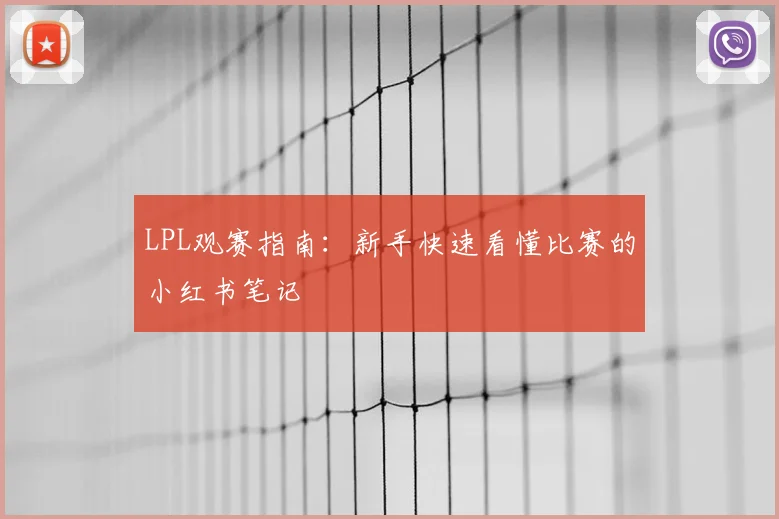 LPL观赛指南：新手快速看懂比赛的小红书笔记