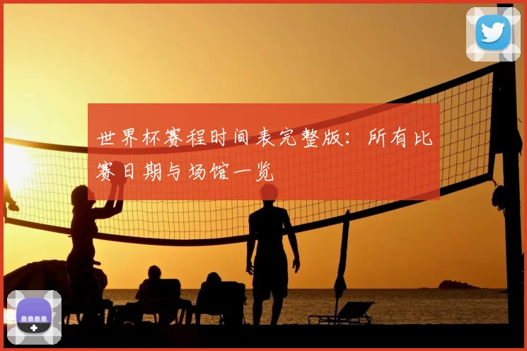 世界杯赛程时间表完整版：所有比赛日期与场馆一览