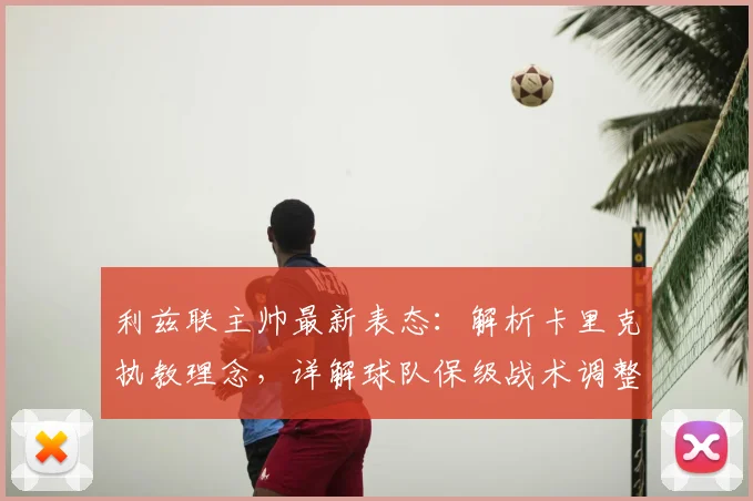 利兹联主帅最新表态：解析卡里克执教理念，详解球队保级战术调整与形势