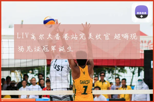 LIV高尔夫香港站完美收官 超嗨现场见证冠军诞生