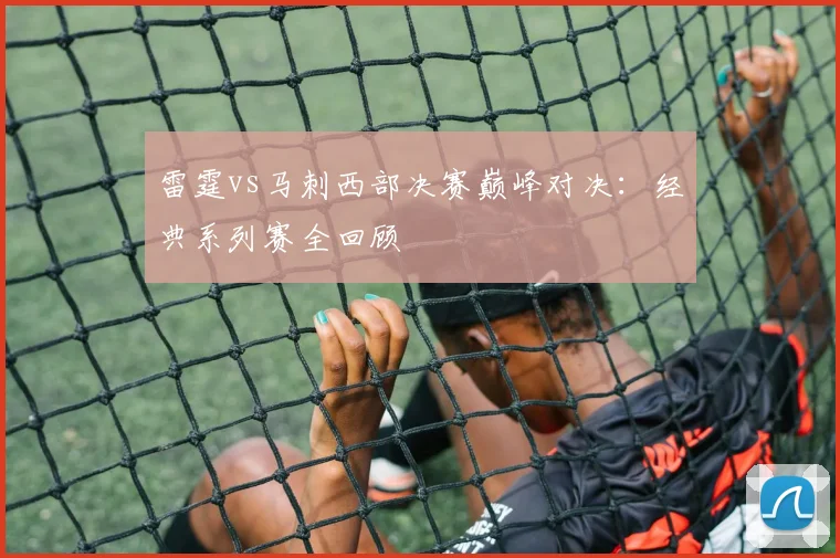 雷霆vs马刺西部决赛巅峰对决：经典系列赛全回顾