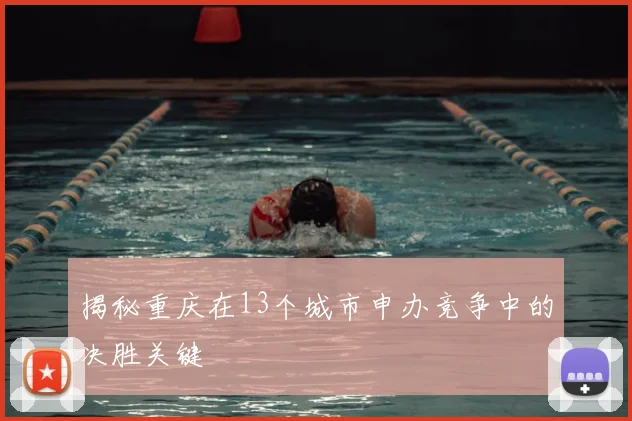 揭秘重庆在13个城市申办竞争中的决胜关键