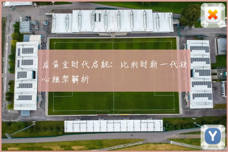 后黄金时代启航:比利时新一代核心框架解析