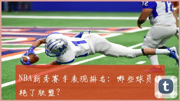 NBA新秀赛季表现排名：哪些球员惊艳了联盟？