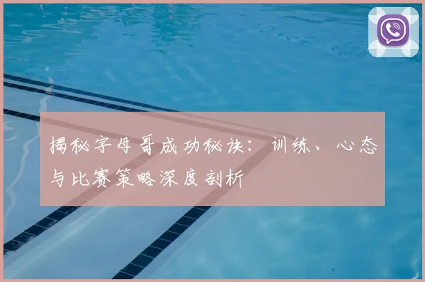 揭秘字母哥成功秘诀：训练、心态与比赛策略深度剖析