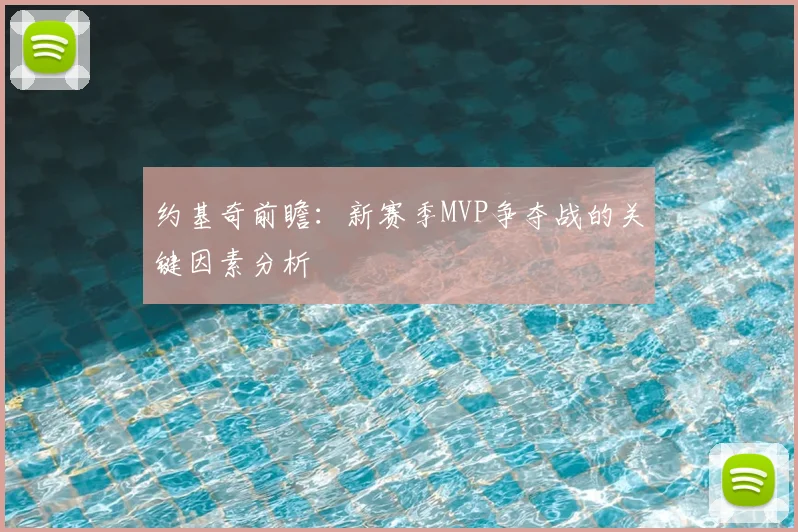 约基奇前瞻：新赛季MVP争夺战的关键因素分析