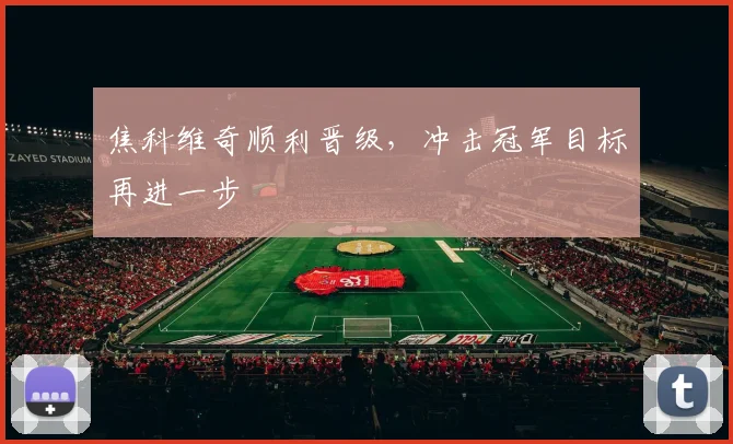 焦科维奇顺利晋级，冲击冠军目标再进一步